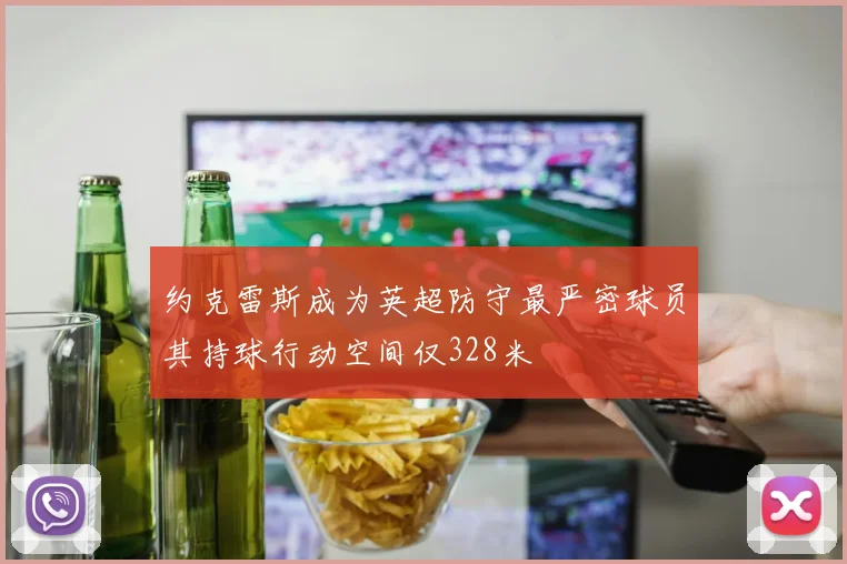 约克雷斯成为英超防守最严密球员其持球行动空间仅328米