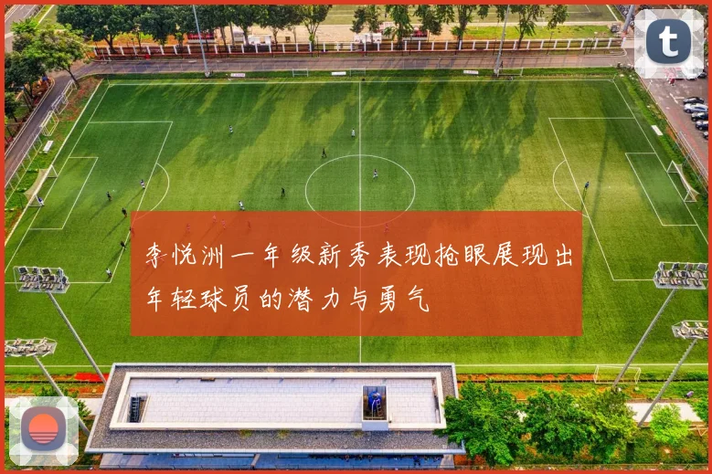 李悦洲一年级新秀表现抢眼展现出年轻球员的潜力与勇气