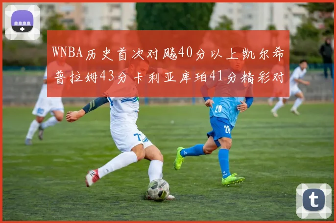 WNBA历史首次对飚40分以上凯尔希普拉姆43分卡利亚库珀41分精彩对决