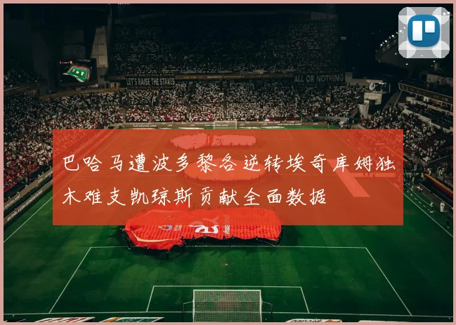 巴哈马遭波多黎各逆转埃奇库姆独木难支凯琼斯贡献全面数据