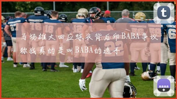 马场雄大回应球衣背后印BABA争议称我真的是叫BABA的选手