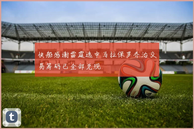 快船感谢雷霆选中马拉保罗乔治交易筹码已全部兑现