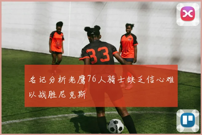 名记分析老鹰76人骑士缺乏信心难以战胜尼克斯