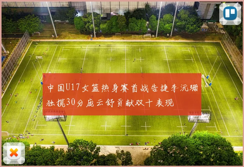 中国U17女篮热身赛首战告捷李沅珊独揽30分庞云舒贡献双十表现