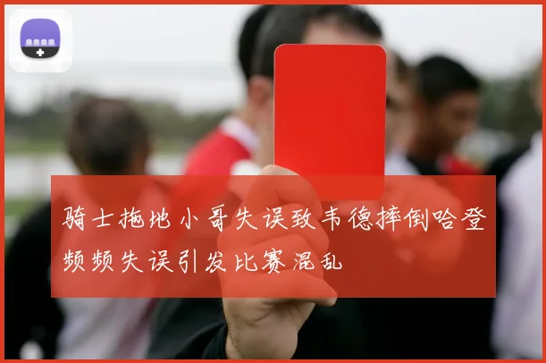 骑士拖地小哥失误致韦德摔倒哈登频频失误引发比赛混乱