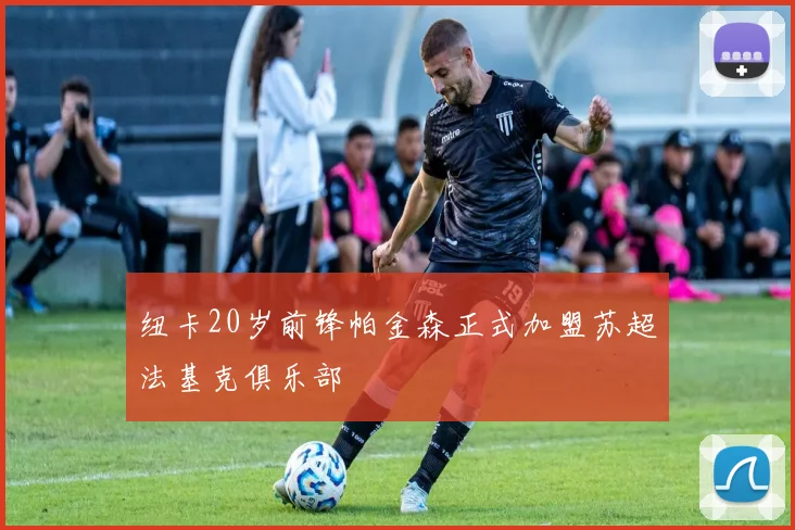 纽卡20岁前锋帕金森正式加盟苏超法基克俱乐部