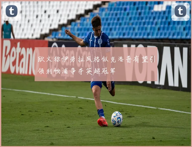 欧文称伊劳拉风格似克洛普有望引领利物浦争夺英超冠军