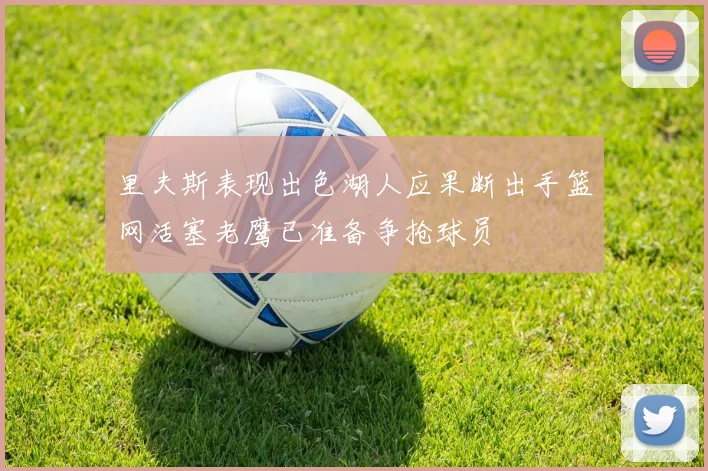 里夫斯表现出色湖人应果断出手篮网活塞老鹰已准备争抢球员