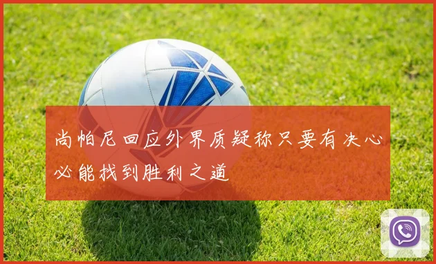 尚帕尼回应外界质疑称只要有决心必能找到胜利之道