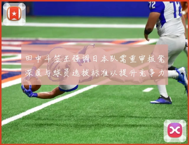 田中斗笠王强调日本队需重审板凳深度与球员选拔标准以提升竞争力