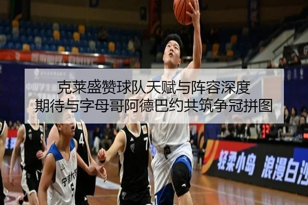 克莱盛赞球队天赋与阵容深度 期待与字母哥阿德巴约共筑争冠拼图